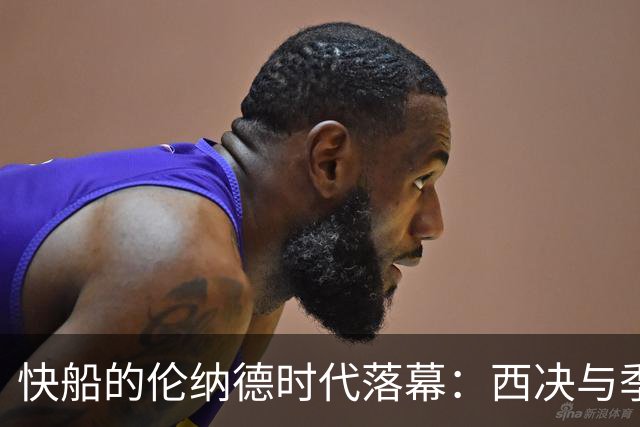 快船的伦纳德时代落幕：西决与季后赛的无缘